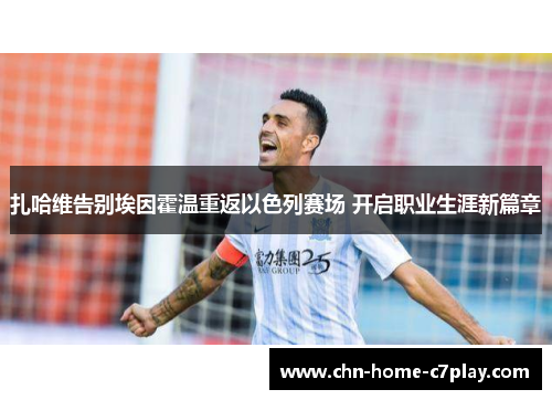 扎哈维告别埃因霍温重返以色列赛场 开启职业生涯新篇章 扎哈维告别埃因霍温重返以色列赛场 开启职业生涯新篇章