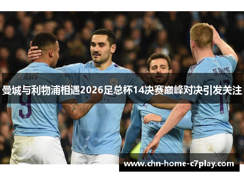 曼城与利物浦相遇2026足总杯14决赛巅峰对决引发关注 曼城与利物浦相遇2026足总杯14决赛巅峰对决引发关注