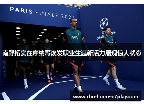 南野拓实在摩纳哥焕发职业生涯新活力展现惊人状态