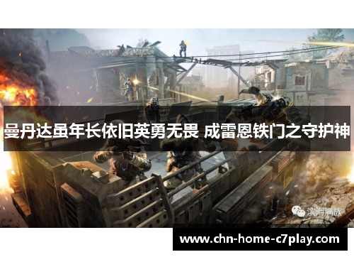 曼丹达虽年长依旧英勇无畏 成雷恩铁门之守护神