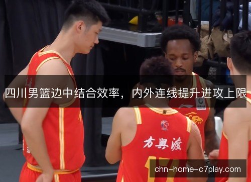 四川男篮边中结合效率，内外连线提升进攻上限