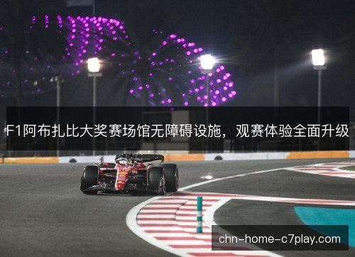 F1阿布扎比大奖赛场馆无障碍设施,观赛体验全面升级 F1阿布扎比大奖赛场馆无障碍设施,观赛体验全面升级